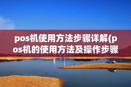 pos机使用方法步骤详解(pos机的使用方法及操作步骤)