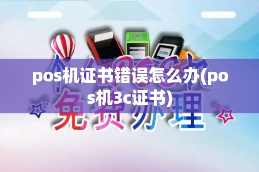 pos机证书错误怎么办(pos机3c证书)