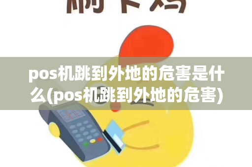 pos机跳到外地的危害是什么(pos机跳到外地的危害)