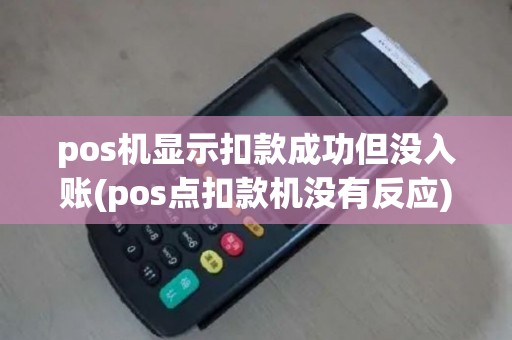 pos机显示扣款成功但没入账(pos点扣款机没有反应)