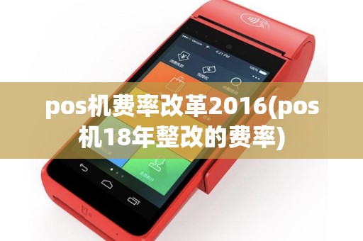 pos机费率改革2016(pos机18年整改的费率)