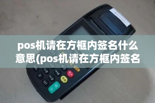pos机请在方框内签名什么意思(pos机请在方框内签名)