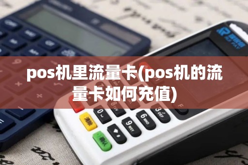 pos机里流量卡(pos机的流量卡如何充值)