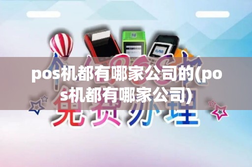 pos机都有哪家公司的(pos机都有哪家公司)