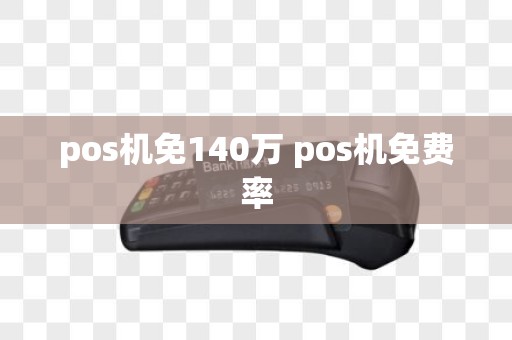 pos机免140万 pos机免费率