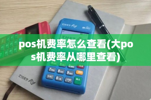 pos机费率怎么查看(大pos机费率从哪里查看)