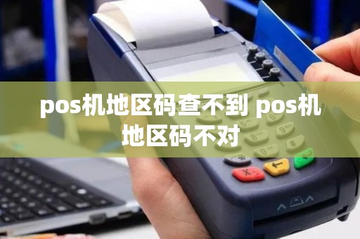 pos机地区码查不到 pos机地区码不对