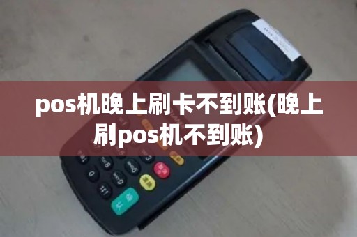 pos机晚上刷卡不到账(晚上刷pos机不到账)