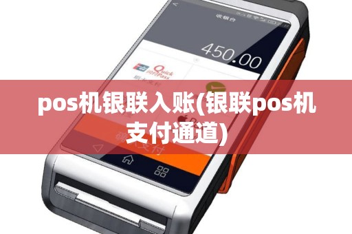pos机银联入账(银联pos机支付通道)