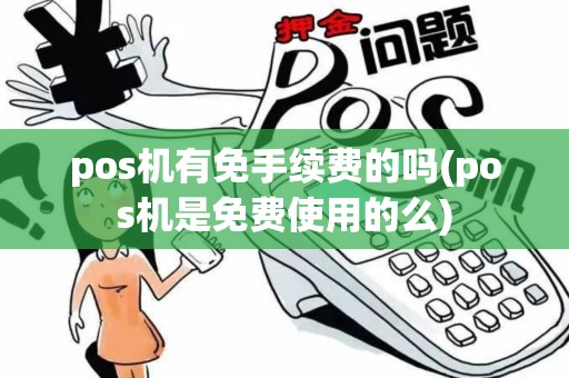 pos机有免手续费的吗(pos机是免费使用的么)