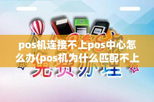 pos机连接不上pos中心怎么办(pos机为什么匹配不上)