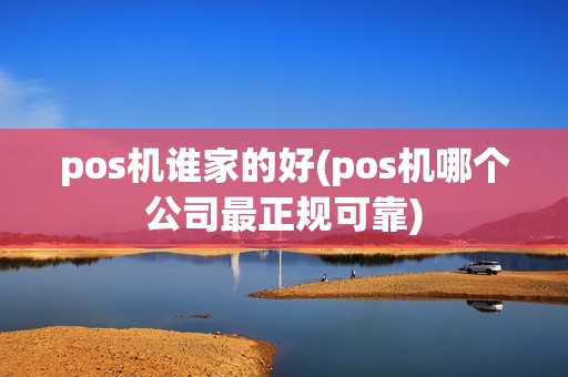 pos机谁家的好(pos机哪个公司最正规可靠)