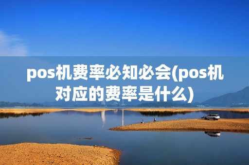 pos机费率必知必会(pos机对应的费率是什么)