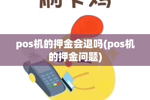 pos机的押金会退吗(pos机的押金问题)