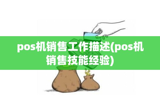 pos机销售工作描述(pos机销售技能经验)