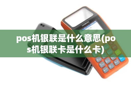 pos机银联是什么意思(pos机银联卡是什么卡)