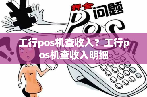 工行pos机查收入？工行pos机查收入明细
