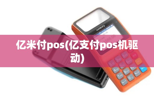 亿米付pos(亿支付pos机驱动)