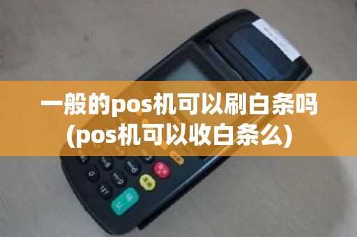 一般的pos机可以刷白条吗(pos机可以收白条么)
