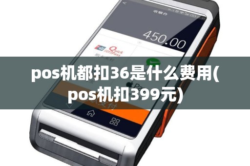 pos机都扣36是什么费用(pos机扣399元)