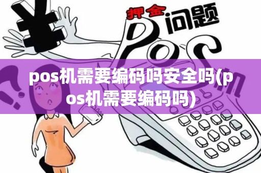 pos机需要编码吗安全吗(pos机需要编码吗)