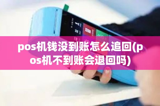 pos机钱没到账怎么追回(pos机不到账会退回吗)