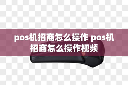 pos机招商怎么操作 pos机招商怎么操作视频