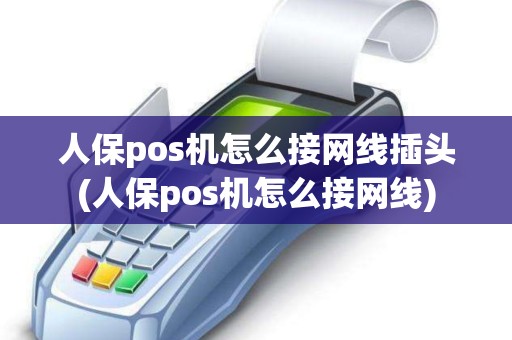 人保pos机怎么接网线插头(人保pos机怎么接网线)