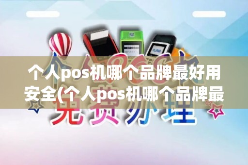 个人pos机哪个品牌最好用安全(个人pos机哪个品牌最好用)