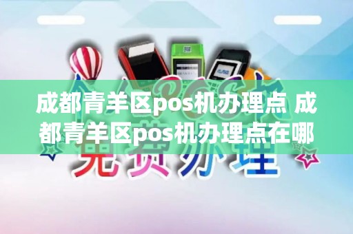 成都青羊区pos机办理点 成都青羊区pos机办理点在哪里