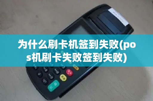 为什么刷卡机签到失败(pos机刷卡失败签到失败)