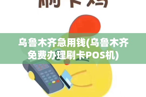 乌鲁木齐急用钱(乌鲁木齐免费办理刷卡POS机)