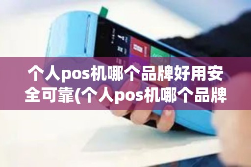 个人pos机哪个品牌好用安全可靠(个人pos机哪个品牌好用安全)