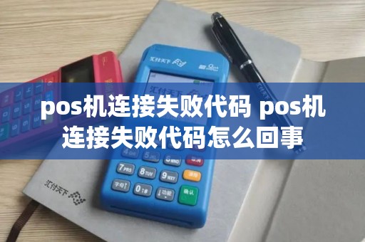 pos机连接失败代码 pos机连接失败代码怎么回事