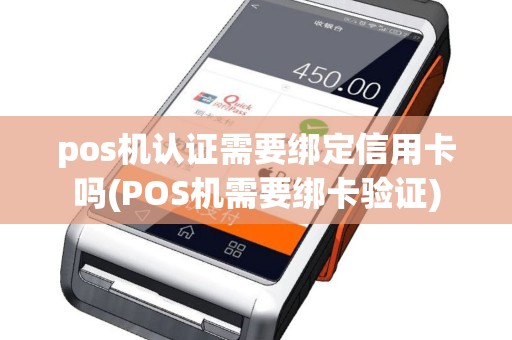 pos机认证需要绑定信用卡吗(POS机需要绑卡验证)