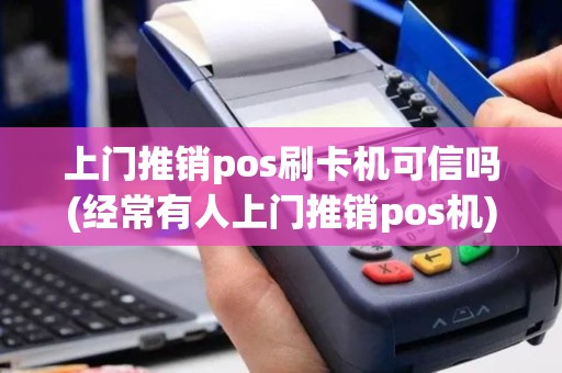 上门推销pos刷卡机可信吗(经常有人上门推销pos机)