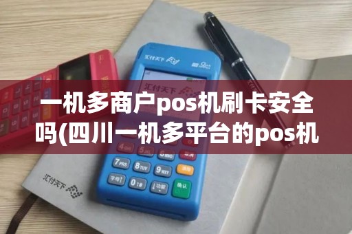 一机多商户pos机刷卡安全吗(四川一机多平台的pos机)
