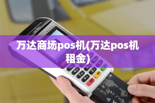 万达商场pos机(万达pos机租金)