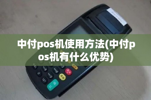 中付pos机使用方法(中付pos机有什么优势)