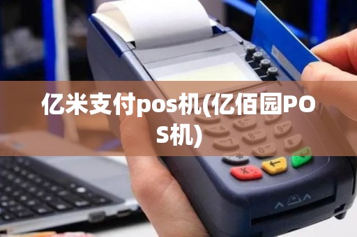 亿米支付pos机(亿佰园POS机)