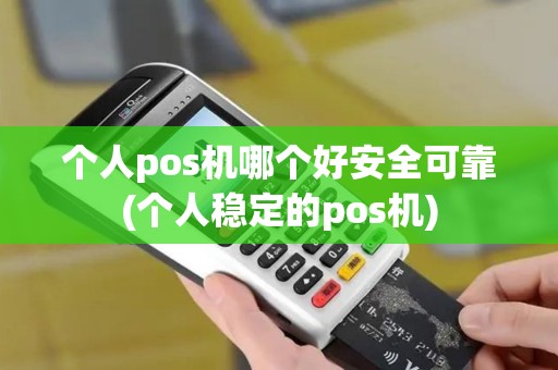 个人pos机哪个好安全可靠(个人稳定的pos机)