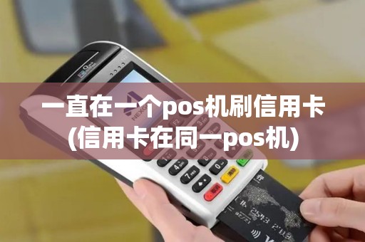 一直在一个pos机刷信用卡(信用卡在同一pos机)