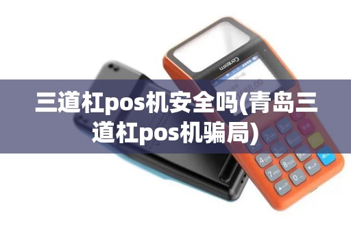 三道杠pos机安全吗(青岛三道杠pos机骗局)