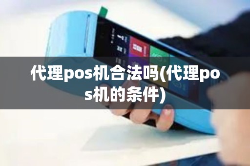 代理pos机合法吗(代理pos机的条件)