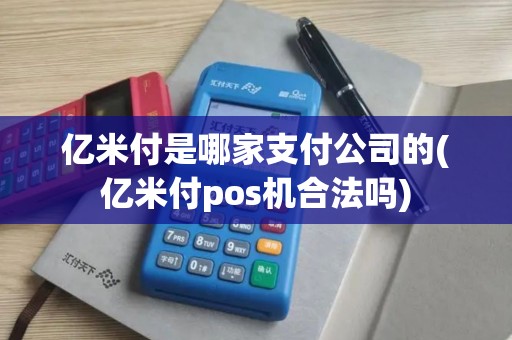 亿米付是哪家支付公司的(亿米付pos机合法吗)