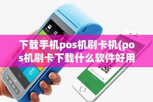 下载手机pos机刷卡机(pos机刷卡下载什么软件好用)