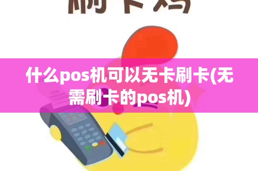 什么pos机可以无卡刷卡(无需刷卡的pos机)