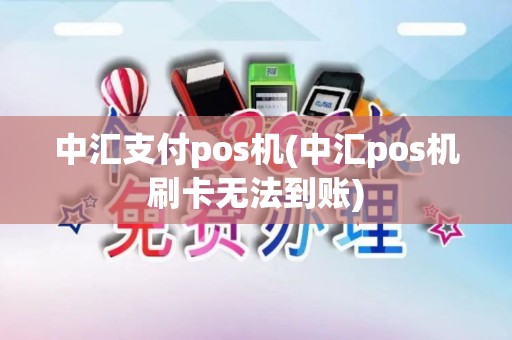 中汇支付pos机(中汇pos机刷卡无法到账)