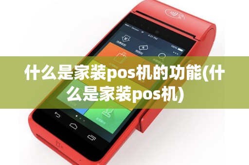 什么是家装pos机的功能(什么是家装pos机)