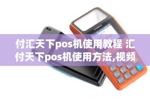 付汇天下pos机使用教程 汇付天下pos机使用方法,视频